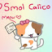 《 ♡ Smol Calico ♡ 》