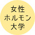 女性ホルモン大学 /自分でできる女性ホルモン的セルフケア