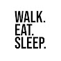 WALK. EAT. SLEEP.