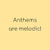 Anthems are melodic!