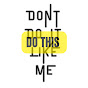 DONT DO LIKE ME - DO THIS