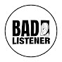 BAD LISTENER