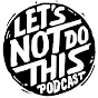 Let's Not Do This Podcast