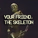 Your Friend, The Skeleton