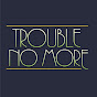 Trouble No More