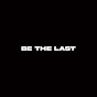 BE THE LAST