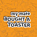 My Mate Bought A Toaster