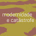 Modernidade e Catástrofe