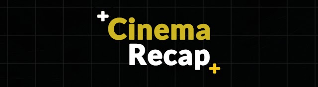 Cinema Recap