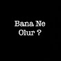 Bana ne olur ?