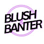 Blush and banter