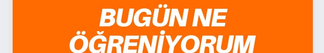 BUGÜN  NE ÖĞRENİYORUM