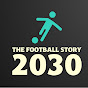 The Football Story 2030