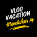 Vlog Vacation พิกัดหนีเที่ยว