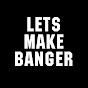 Lets Make Banger