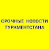 logo СРОЧНЫЕ НОВОСТИ ТУРКМЕНИСТАНА