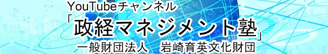 YouTubeチャンネル「政経マネジメント塾」〈一般財団法人 岩崎育英文化財団〉