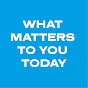 WHAT MATTERS TO YOU TODAY