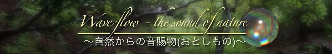 Wave flow - the sound of nature 〜自然からの音賜物(おとしもの)〜