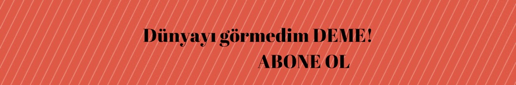 Dünyayı görmedim DEME!