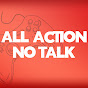 All Action No Talk