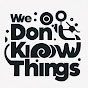 We Don't Know Things