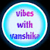 Vibes with vanshika 