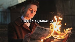 Заставка Ютуб-канала «ШҰҒЫЛ АҚПАРАТ 24»