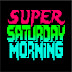 Super Saturday Morning