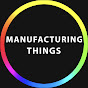MANUFACTURING THINGS