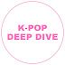 K-POP DEEP DIVE