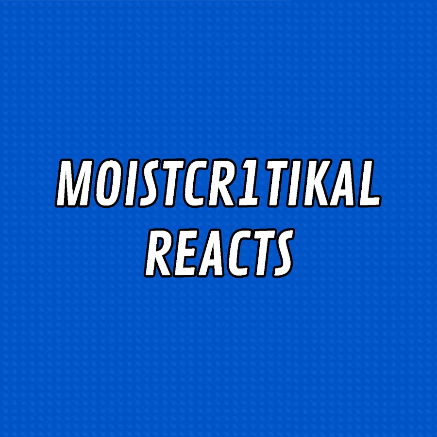 MoistCr1tikal Reacts [UNOFFICIAL]