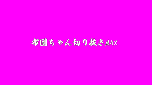 布団ちゃん切り抜きMAX
