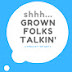 Shhh-Grown Folks Talkin'