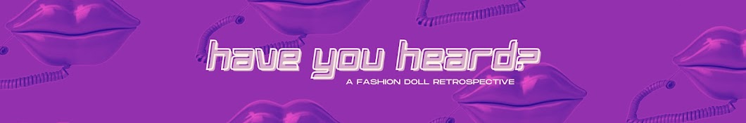 Have You Heard? - A Fashion Doll Retrospective