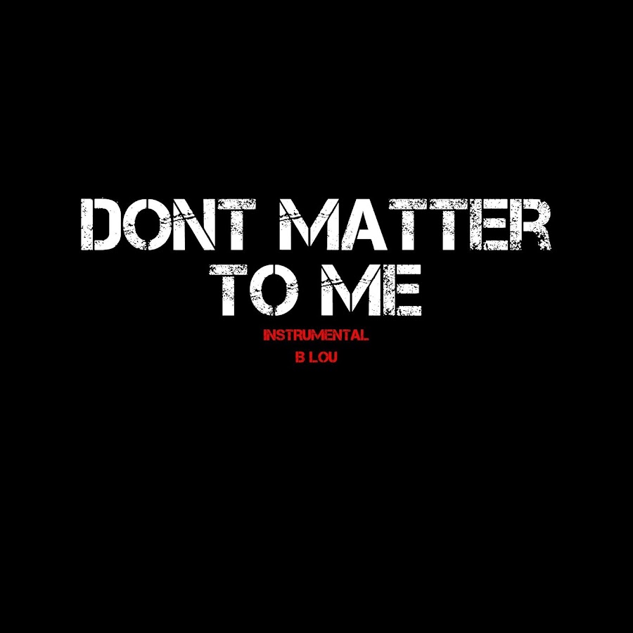 Don t matter to do. Doesn't matter. Don't matter to me.