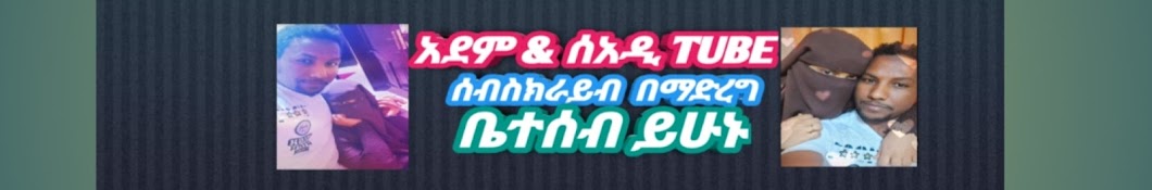 አደም & ሰአዲ Tube