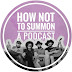 How Not To Summon a Podcast