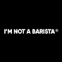 I'M NOT A BARISTA™