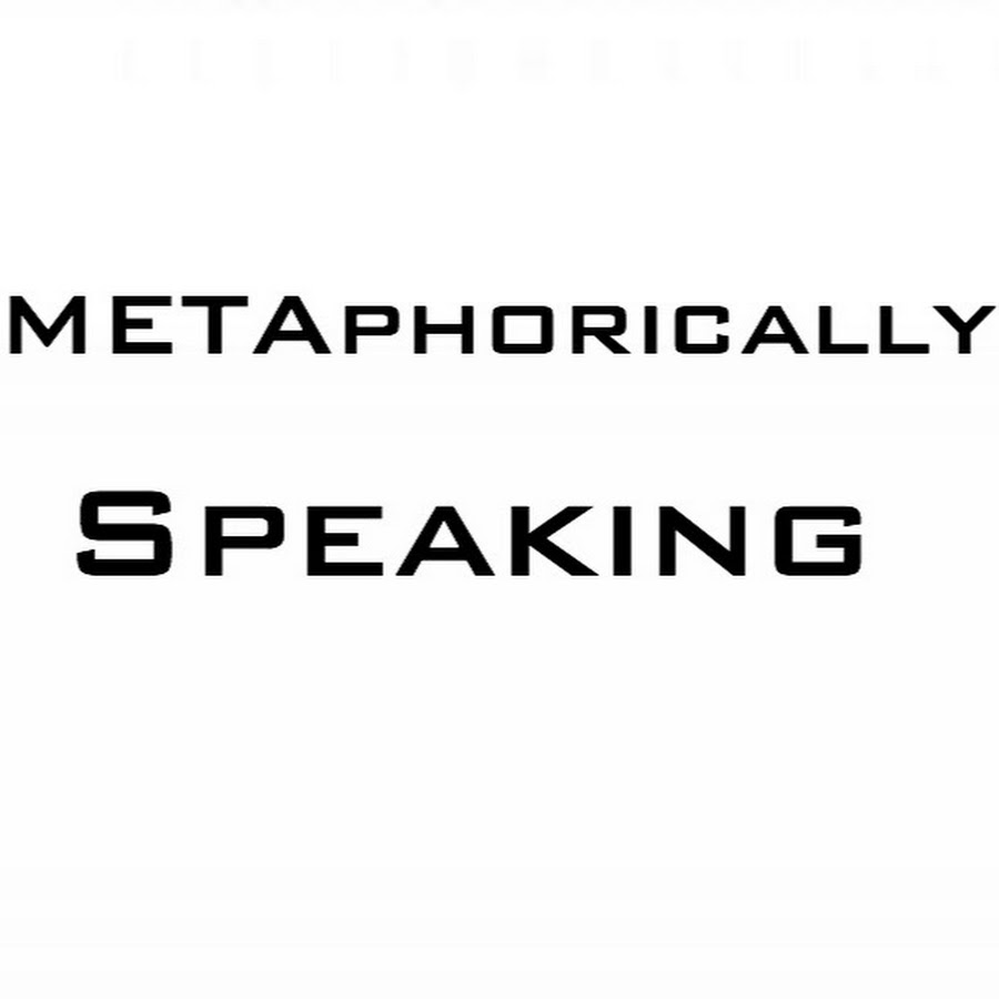 What Is Metaphorically Speaking Mean