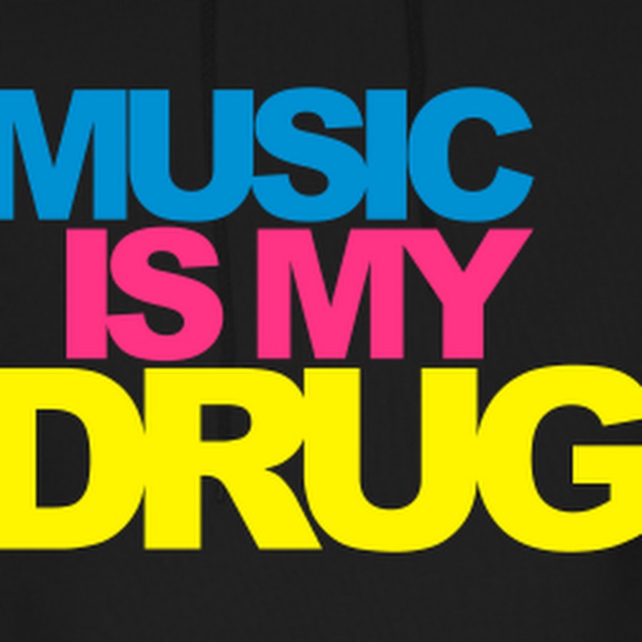 Music is my drug.