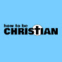 How To Be Christian