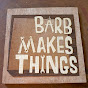 Barb Makes Things