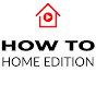 HOW TO HOME EDITION