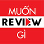 MUỐN REVIEW GÌ