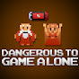 Dangerous To Game Alone