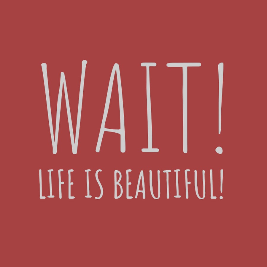 Wait! Life is Beautiful! - YouTube