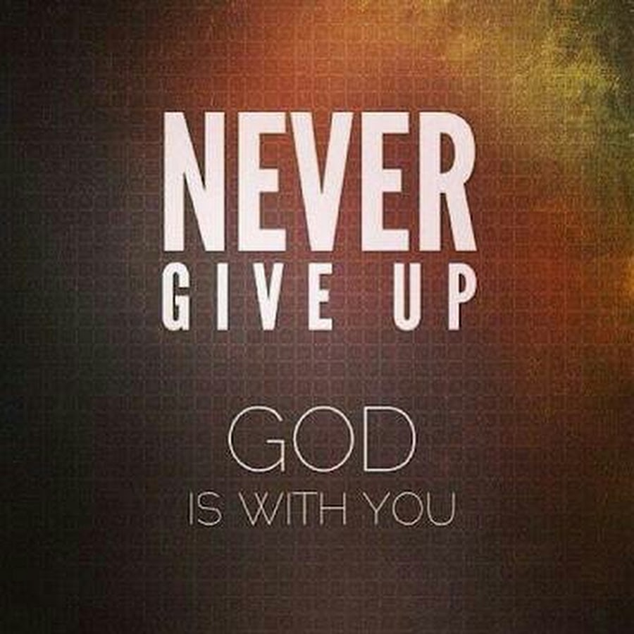 You are give up. Never give up. Give up. God is with you. I am God here.