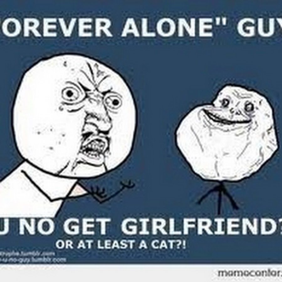 Can i get you alone. Forever Alone. Alone guy. Origin of y u no guy.