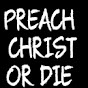 Preach Christ or Die!!